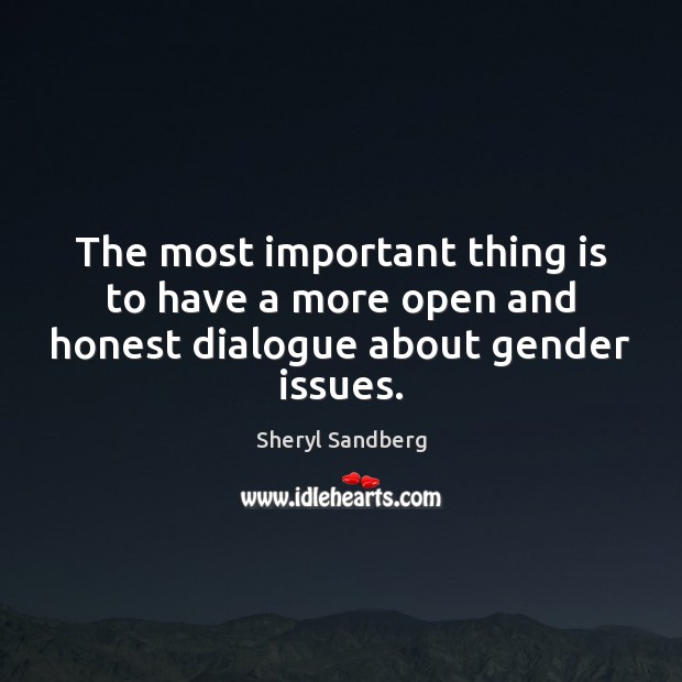 The most important thing is to have a more open and honest dialogue about gender issues. Sheryl Sandberg Picture Quote