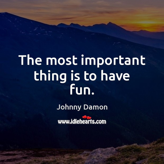 The most important thing is to have fun. Johnny Damon Picture Quote