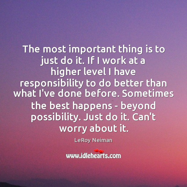 The most important thing is to just do it. If I work LeRoy Neiman Picture Quote