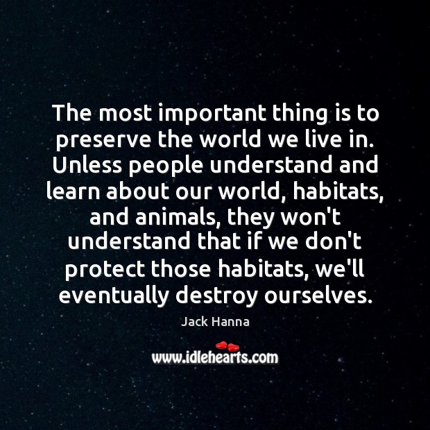The most important thing is to preserve the world we live in. Jack Hanna Picture Quote