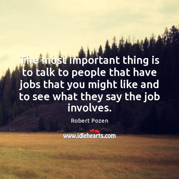 The most important thing is to talk to people that have jobs Robert Pozen Picture Quote