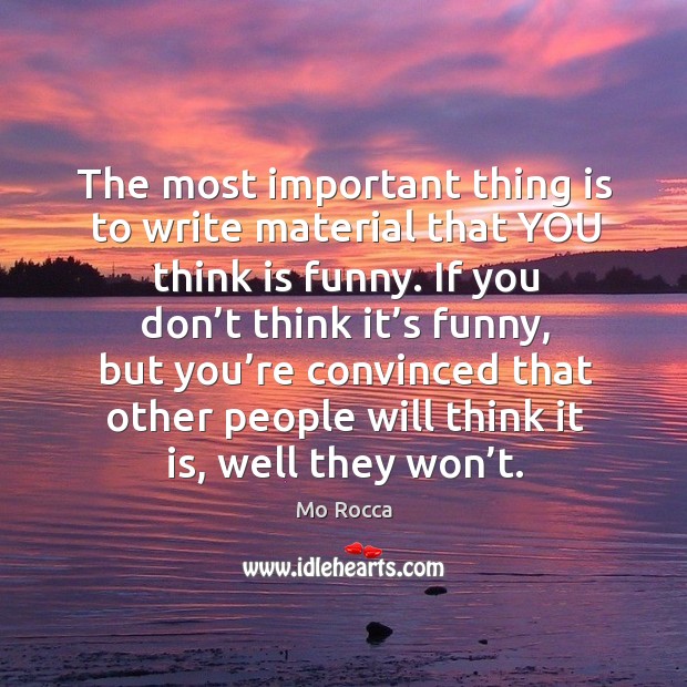 The most important thing is to write material that you think is funny. Mo Rocca Picture Quote