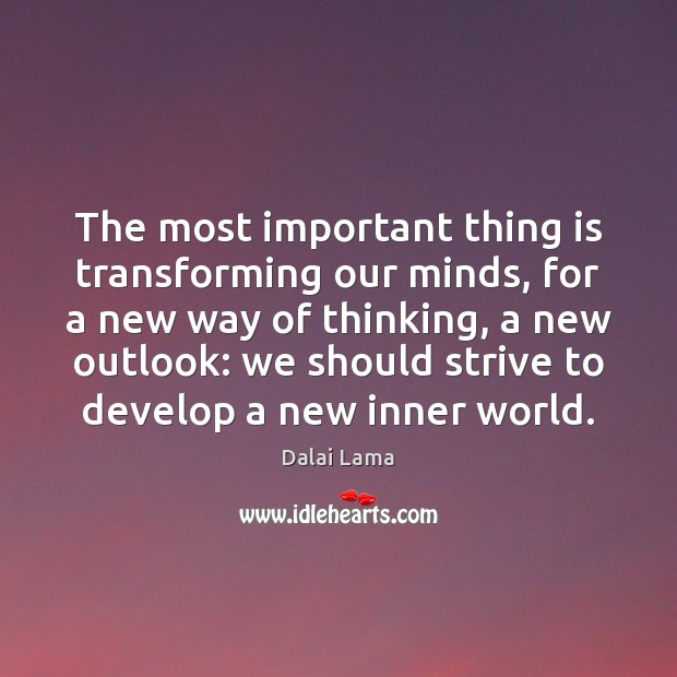 The most important thing is transforming our minds, for a new way Dalai Lama Picture Quote