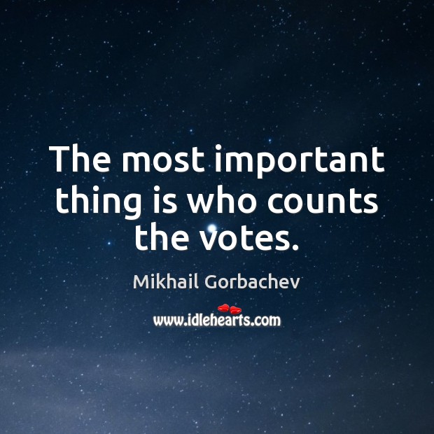 The most important thing is who counts the votes. Mikhail Gorbachev Picture Quote