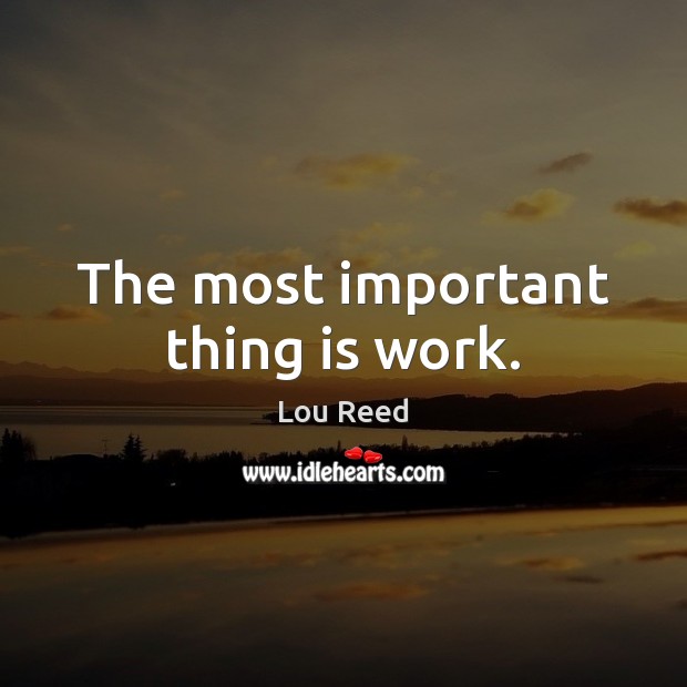 The most important thing is work. Lou Reed Picture Quote