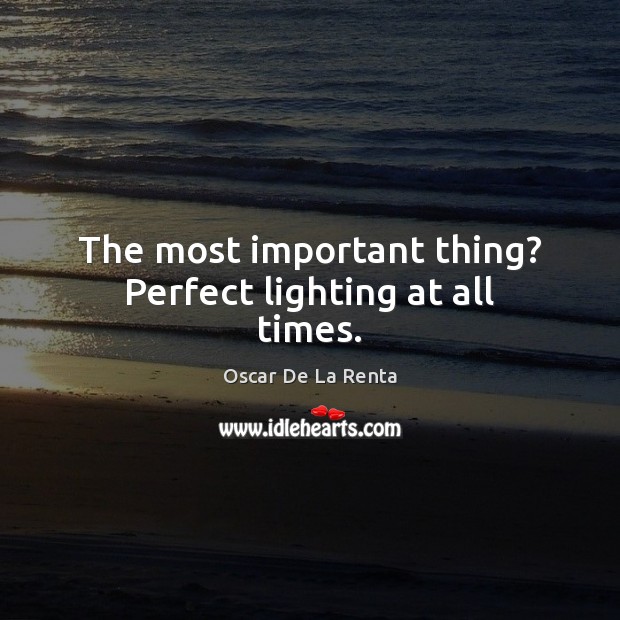 The most important thing? Perfect lighting at all times. Oscar De La Renta Picture Quote
