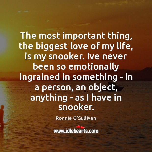 The most important thing, the biggest love of my life, is my Ronnie O’Sullivan Picture Quote