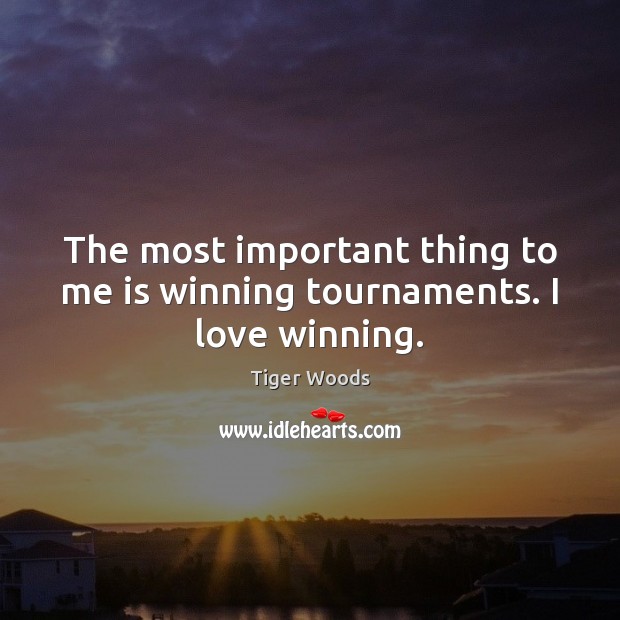 The most important thing to me is winning tournaments. I love winning. Tiger Woods Picture Quote