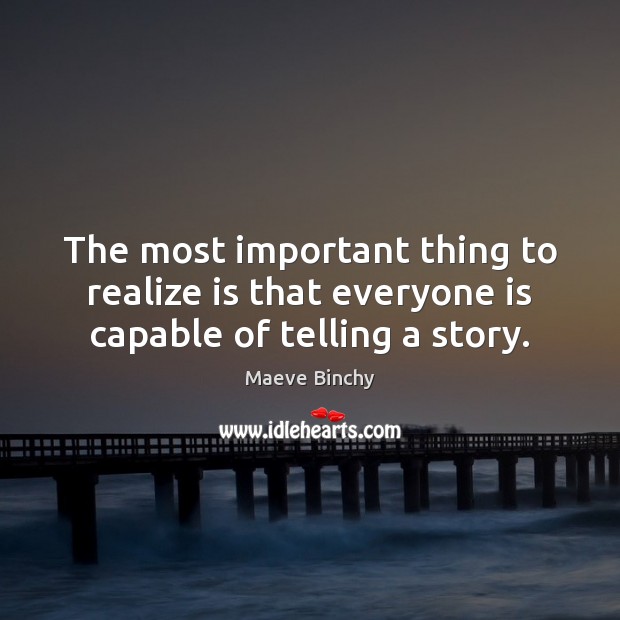 The most important thing to realize is that everyone is capable of telling a story. Maeve Binchy Picture Quote