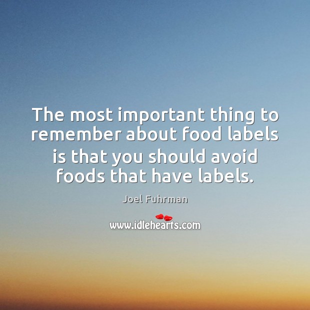 The most important thing to remember about food labels is that you Joel Fuhrman Picture Quote