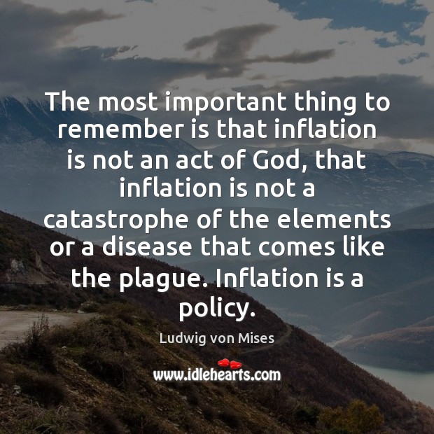 The most important thing to remember is that inflation is not an Ludwig von Mises Picture Quote