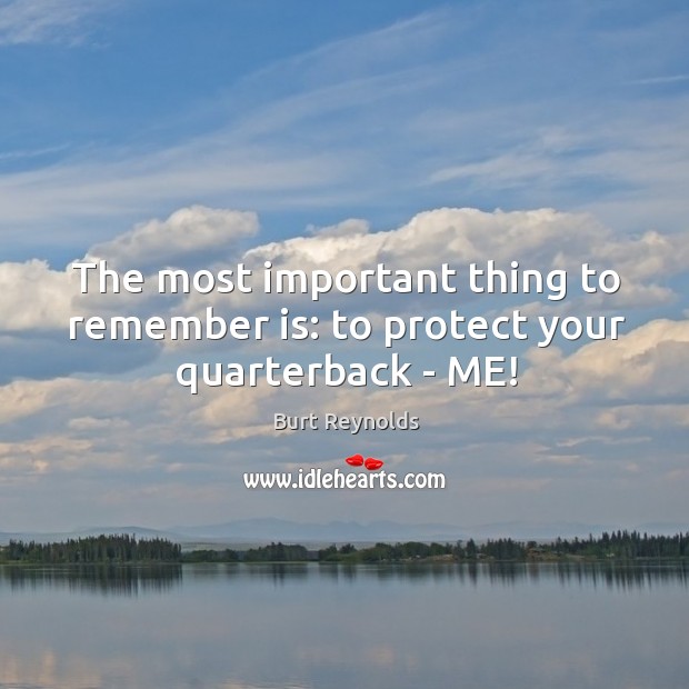 The most important thing to remember is: to protect your quarterback – ME! Burt Reynolds Picture Quote