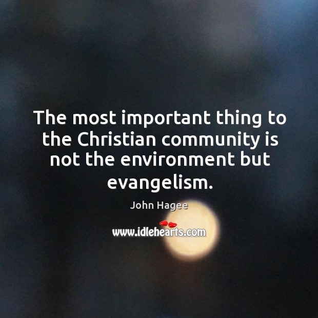 The most important thing to the Christian community is not the environment but evangelism. John Hagee Picture Quote