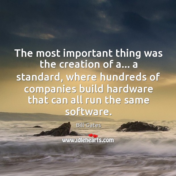 The most important thing was the creation of a… a standard, where Bill Gates Picture Quote