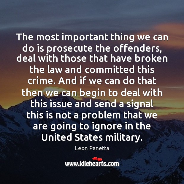 The most important thing we can do is prosecute the offenders, deal Leon Panetta Picture Quote