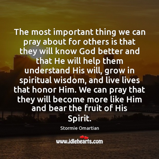 The most important thing we can pray about for others is that Stormie Omartian Picture Quote
