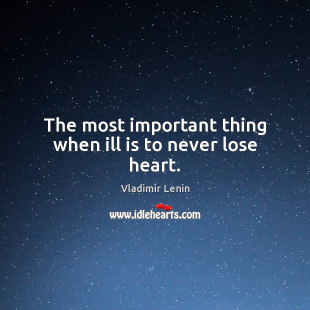 The most important thing when ill is to never lose heart. Vladimir Lenin Picture Quote