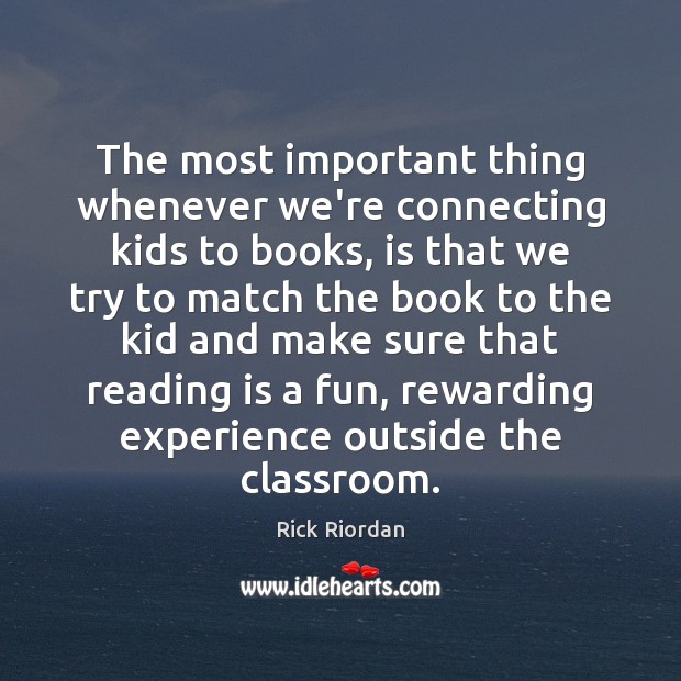 The most important thing whenever we’re connecting kids to books, is that Rick Riordan Picture Quote