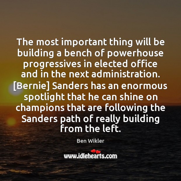 The most important thing will be building a bench of powerhouse progressives Ben Wikler Picture Quote