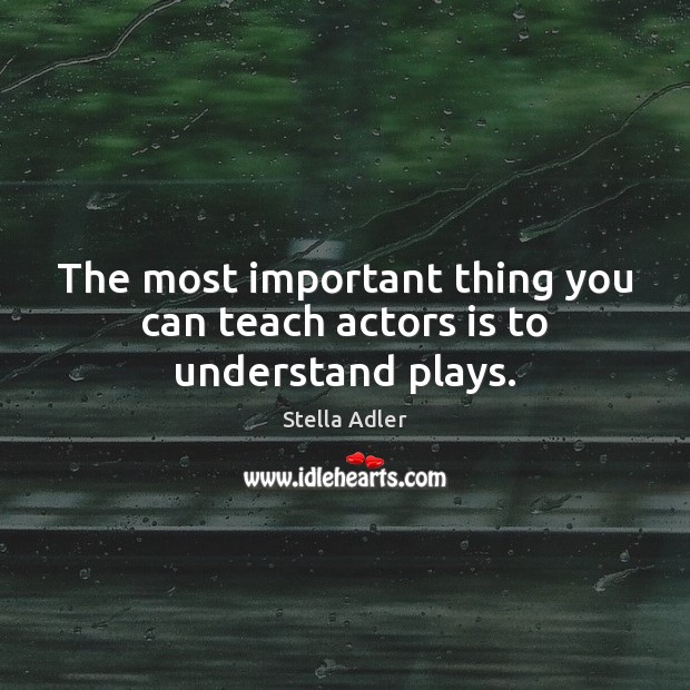 The most important thing you can teach actors is to understand plays. Stella Adler Picture Quote