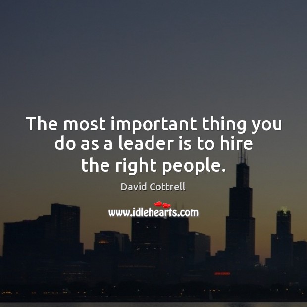 The most important thing you do as a leader is to hire the right people. David Cottrell Picture Quote