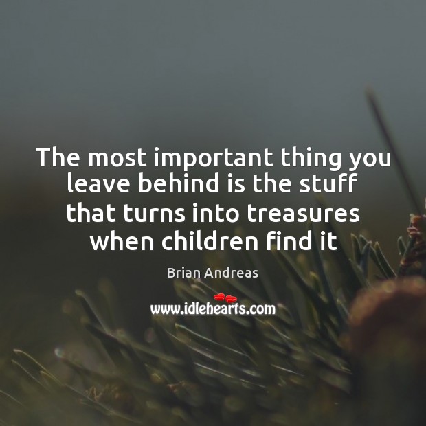 The most important thing you leave behind is the stuff that turns Brian Andreas Picture Quote