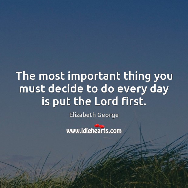 The most important thing you must decide to do every day is put the Lord first. Elizabeth George Picture Quote