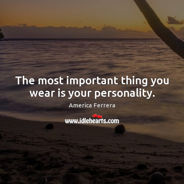 The most important thing you wear is your personality. America Ferrera Picture Quote