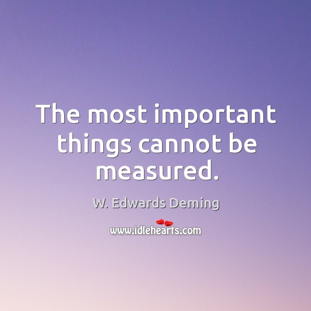 The most important things cannot be measured. W. Edwards Deming Picture Quote