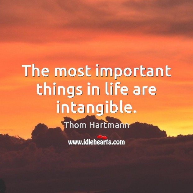 The most important things in life are intangible. Thom Hartmann Picture Quote