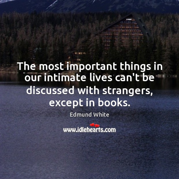 The most important things in our intimate lives can’t be discussed with Edmund White Picture Quote
