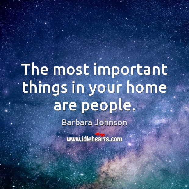 The most important things in your home are people. Barbara Johnson Picture Quote
