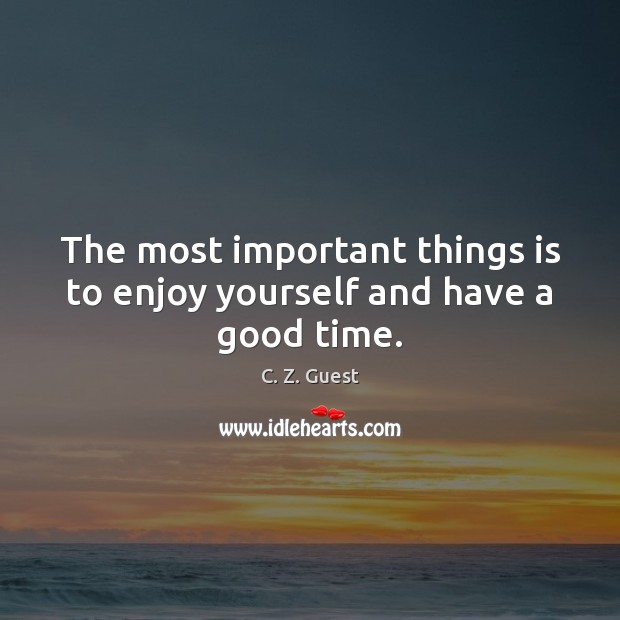 The most important things is to enjoy yourself and have a good time. C. Z. Guest Picture Quote