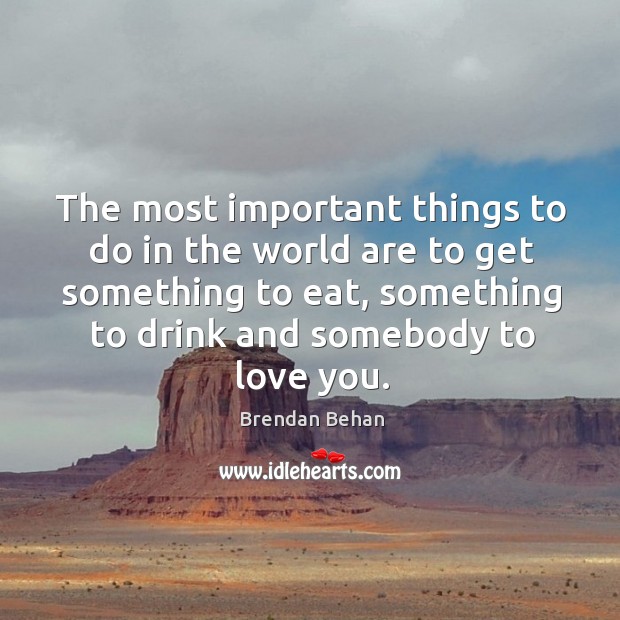 The most important things to do in the world are to get something to eat, something Brendan Behan Picture Quote