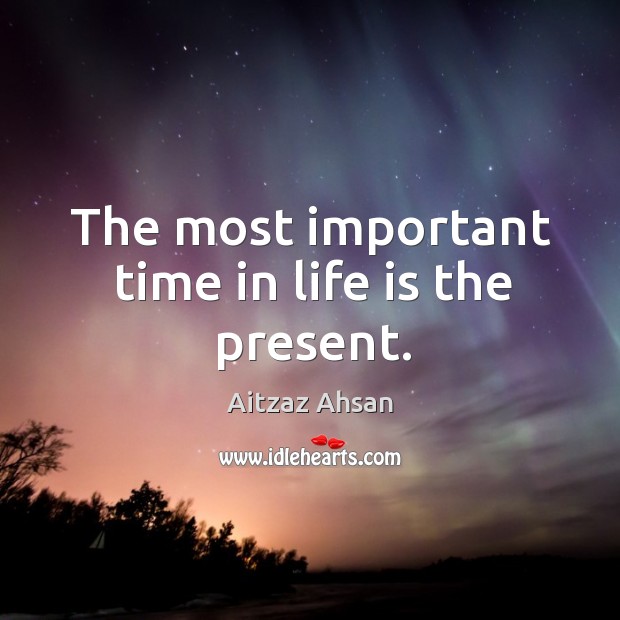 The most important time in life is the present. Aitzaz Ahsan Picture Quote
