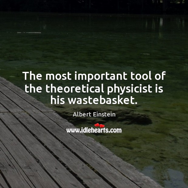 The most important tool of the theoretical physicist is his wastebasket. Image