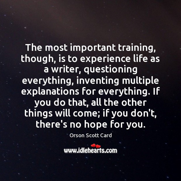 The most important training, though, is to experience life as a writer, Orson Scott Card Picture Quote
