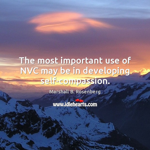 The most important use of NVC may be in developing self-compassion. Marshall B. Rosenberg Picture Quote