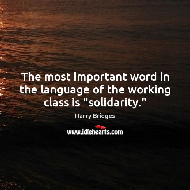 The most important word in the language of the working class is “solidarity.” Harry Bridges Picture Quote