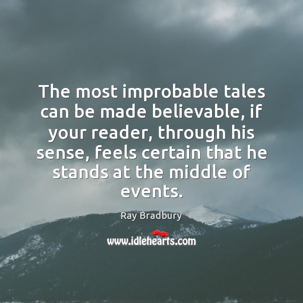 The most improbable tales can be made believable, if your reader, through Ray Bradbury Picture Quote