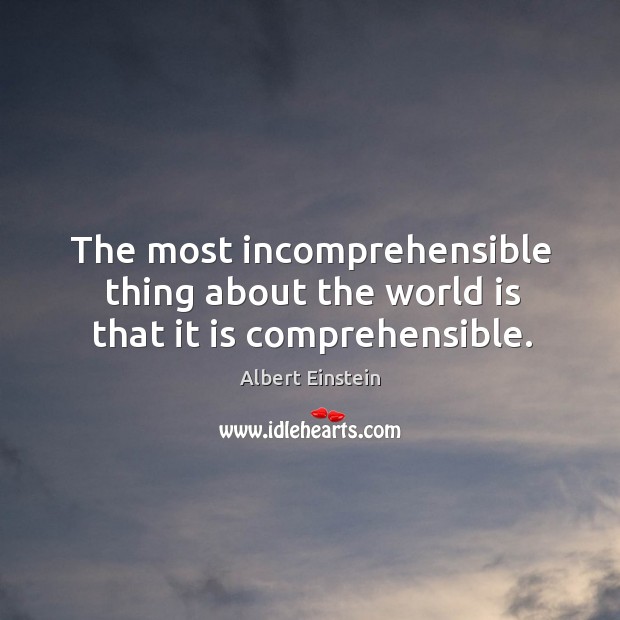 The most incomprehensible thing about the world is that it is comprehensible. Image