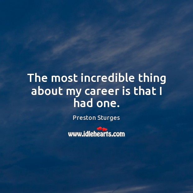 The most incredible thing about my career is that I had one. Preston Sturges Picture Quote