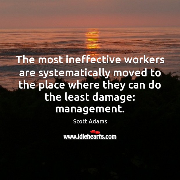 The most ineffective workers are systematically moved to the place where they Scott Adams Picture Quote
