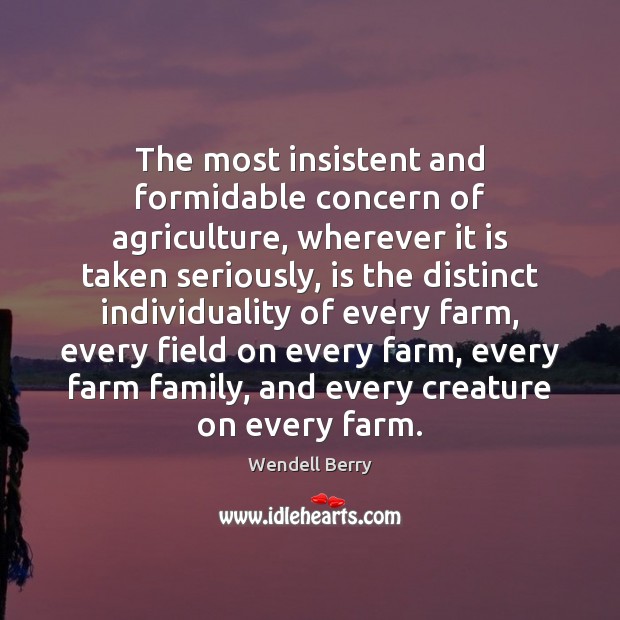 The most insistent and formidable concern of agriculture, wherever it is taken Wendell Berry Picture Quote
