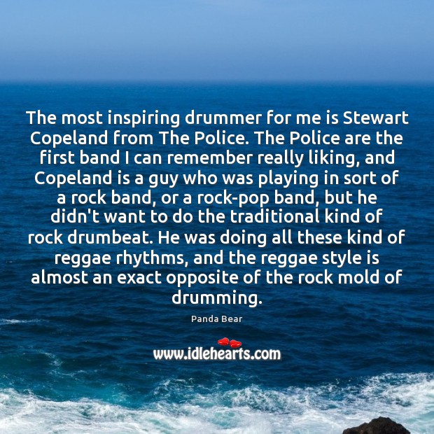 The most inspiring drummer for me is Stewart Copeland from The Police. Panda Bear Picture Quote