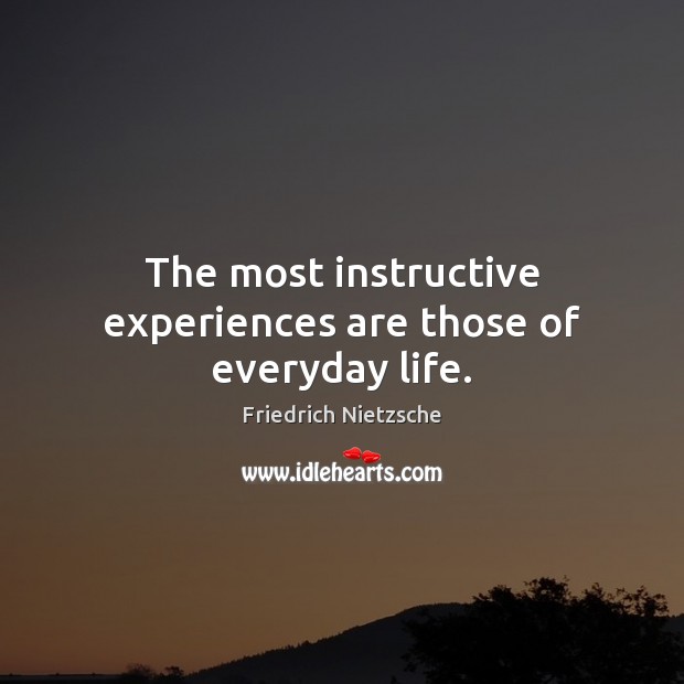 The most instructive experiences are those of everyday life. Friedrich Nietzsche Picture Quote