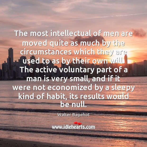 The most intellectual of men are moved quite as much by the Walter Bagehot Picture Quote