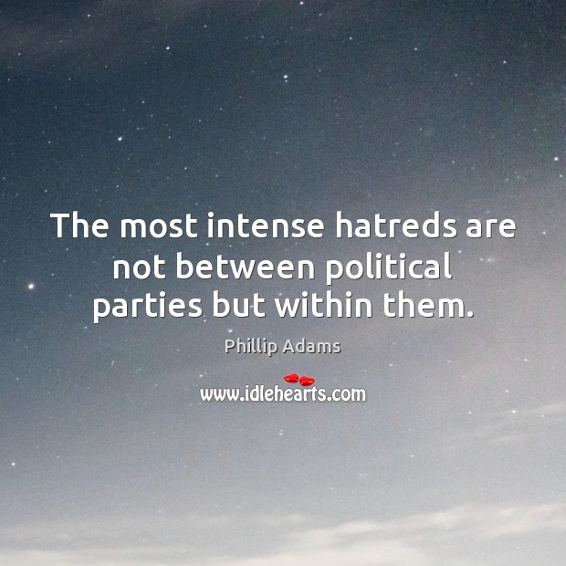 The most intense hatreds are not between political parties but within them. Phillip Adams Picture Quote