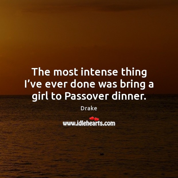 The most intense thing I’ve ever done was bring a girl to Passover dinner. Drake Picture Quote