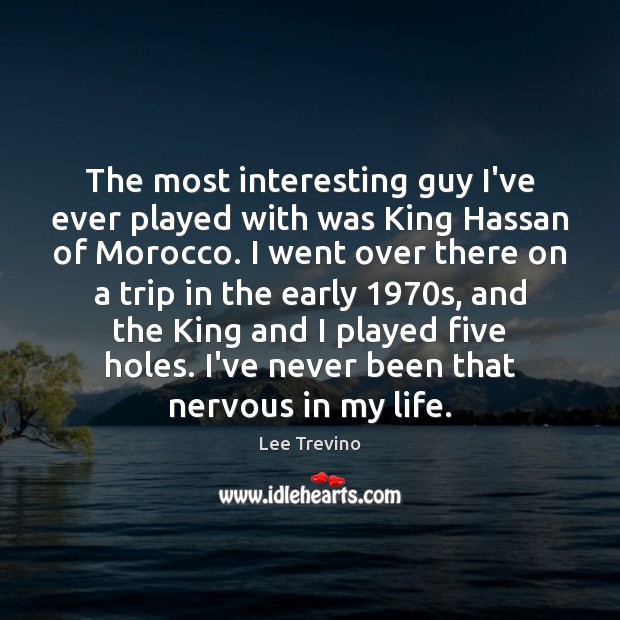 The most interesting guy I’ve ever played with was King Hassan of Lee Trevino Picture Quote
